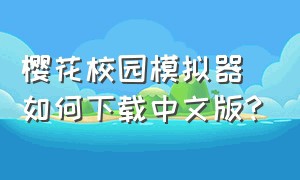 樱花校园模拟器如何下载中文版?（樱花校园模拟器正版）