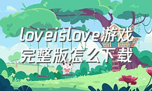 loveislove游戏完整版怎么下载