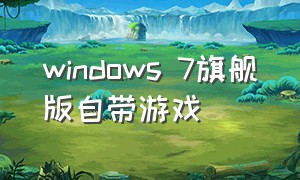 windows 7旗舰版自带游戏（windows 7自带游戏在什么位置）