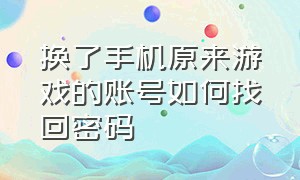 换了手机原来游戏的账号如何找回密码（换新手机以后该如何找回游戏账号）