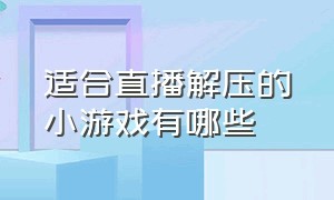 适合直播解压的小游戏有哪些