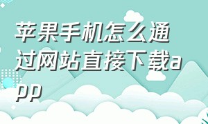 苹果手机怎么通过网站直接下载app