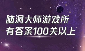 脑洞大师游戏所有答案100关以上