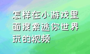 怎样在小游戏里面搜索迷你世界玩的视频（怎样在小游戏里面搜索迷你世界玩的视频教程）