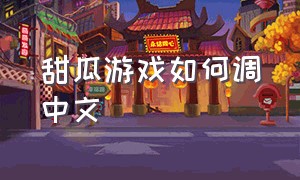 甜瓜游戏如何调中文（甜瓜游乐场游戏怎么调成中文）