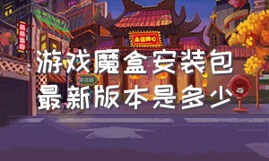 游戏魔盒安装包最新版本是多少（游戏魔盒下载官方正版）