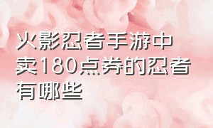 火影忍者手游中卖180点券的忍者有哪些