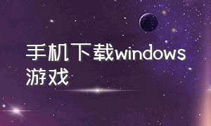 手机下载windows游戏（手机版的windows xp游戏下载）