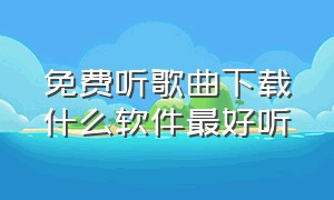 免费听歌曲下载什么软件最好听（免费听歌下载哪个软件）