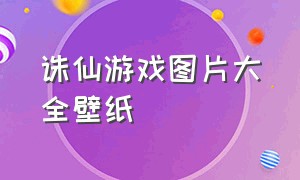 诛仙游戏图片大全壁纸（诛仙游戏壁纸超清4k手机动态）