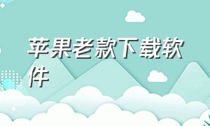 苹果老款下载软件（苹果手机软件的历史版本下载）