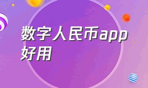 数字人民币app好用（数字人民币app下好了 怎么用）