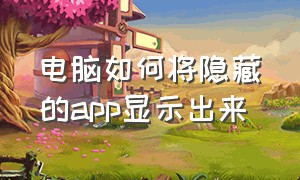 电脑如何将隐藏的app显示出来（电脑隐藏的app怎么显示出来）