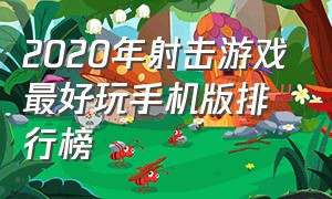 2020年射击游戏最好玩手机版排行榜（2020年射击游戏最好玩手机版排行榜）