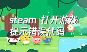 steam 打开游戏提示错误代码（steam打开游戏为什么总是显示错误）