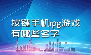 按键手机rpg游戏有哪些名字（手机单机rpg游戏十大排名）