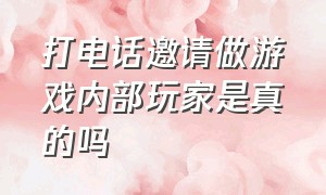 打电话邀请做游戏内部玩家是真的吗（打电话邀请你游戏内测是骗局么）