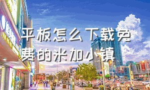 平板怎么下载免费的米加小镇