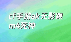 cf手游ak无影跟m4死神（cf手游ak47沙漠领主和无影哪个好）