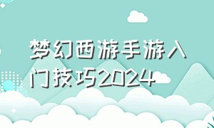 梦幻西游手游入门技巧2024