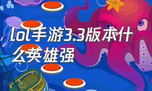 lol手游3.3版本什么英雄强（lol手游4.2版本英雄强度排行）