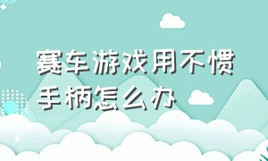 赛车游戏用不惯手柄怎么办（赛车游戏手柄死区调到多少最合适）