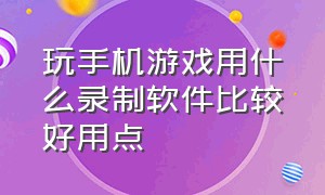 玩手机游戏用什么录制软件比较好用点