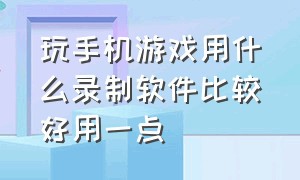 玩手机游戏用什么录制软件比较好用一点