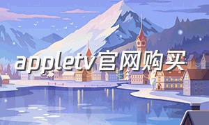 appletv官网购买（apple tv怎么在官网购买）