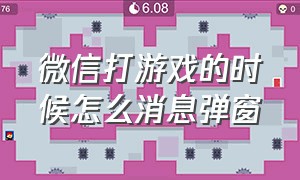 微信打游戏的时候怎么消息弹窗（微信打游戏的时候怎么消息弹窗提醒）