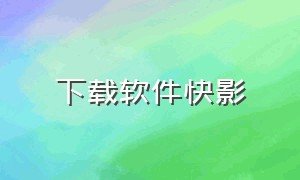 下载软件快影（快影免费下载安装官方）