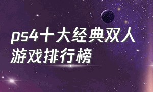 ps4十大经典双人游戏排行榜（ps4十大必玩的双人游戏）