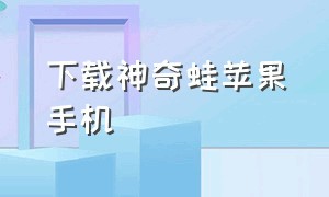 下载神奇蛙苹果手机（神奇青蛙怎么在苹果手机里下载）