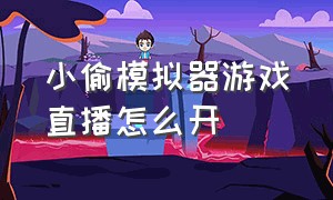 小偷模拟器游戏直播怎么开（小偷模拟器怎么解锁完整游戏）