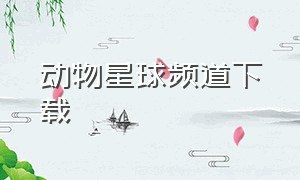 动物星球频道下载（动物星球频道下载app）