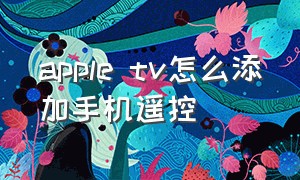 apple tv怎么添加手机遥控（apple tv用手机遥控）