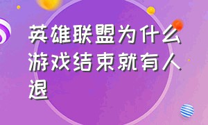 英雄联盟为什么游戏结束就有人退（英雄联盟卡住就必须退游戏怎么办）