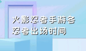 火影忍者手游各忍者出场时间（火影忍者手游官网入口）