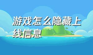 游戏怎么隐藏上线信息（游戏隐藏功能要怎么隐藏）