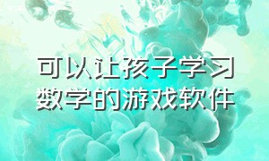 可以让孩子学习数学的游戏软件