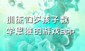 训练10岁孩子数学思维的游戏app