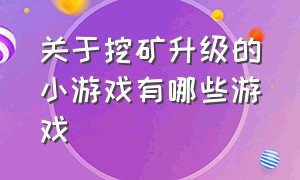 关于挖矿升级的小游戏有哪些游戏（关于挖矿升级的小游戏有哪些游戏名称）