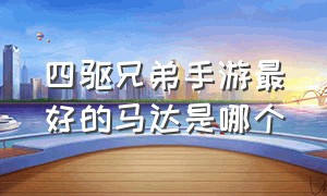 四驱兄弟手游最好的马达是哪个（四驱兄弟手游马达一共有几种级别）