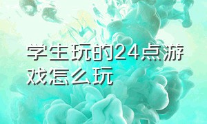 学生玩的24点游戏怎么玩（计算机中的24点游戏怎么玩）