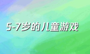 5-7岁的儿童游戏（适合5-7岁儿童的游戏）