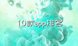 10款app排名（中国各类app排名）