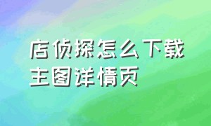 店侦探怎么下载主图详情页（店侦探怎么下载安装到桌面）