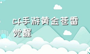 cf手游黄金苍雷觉醒（cf手游黄金雷刃觉醒怎么样）