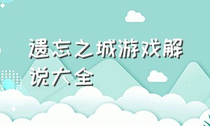 遗忘之城游戏解说大全（遗忘之城游戏指引攻略图文）