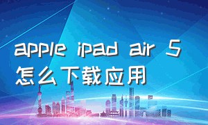 apple ipad air 5怎么下载应用